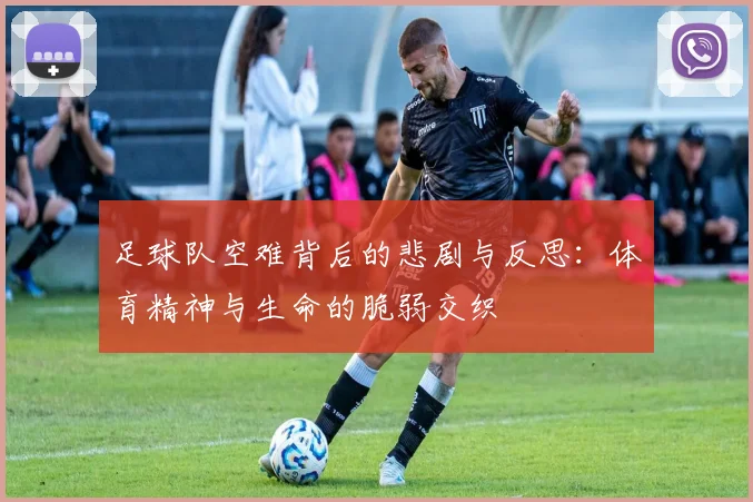足球队空难背后的悲剧与反思：体育精神与生命的脆弱交织