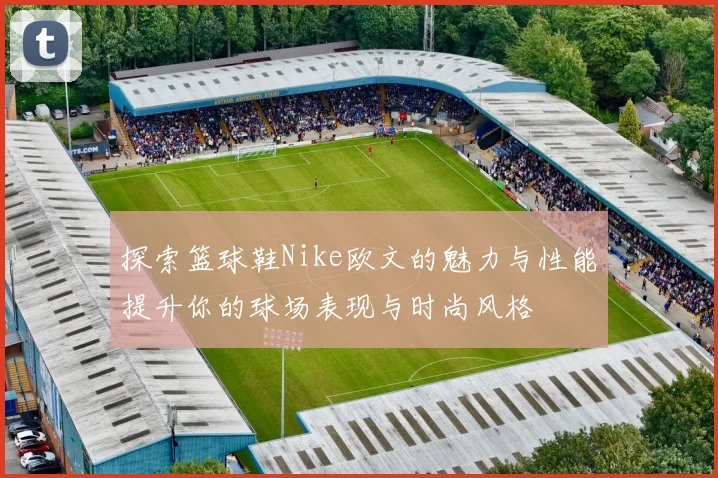 探索篮球鞋Nike欧文的魅力与性能提升你的球场表现与时尚风格