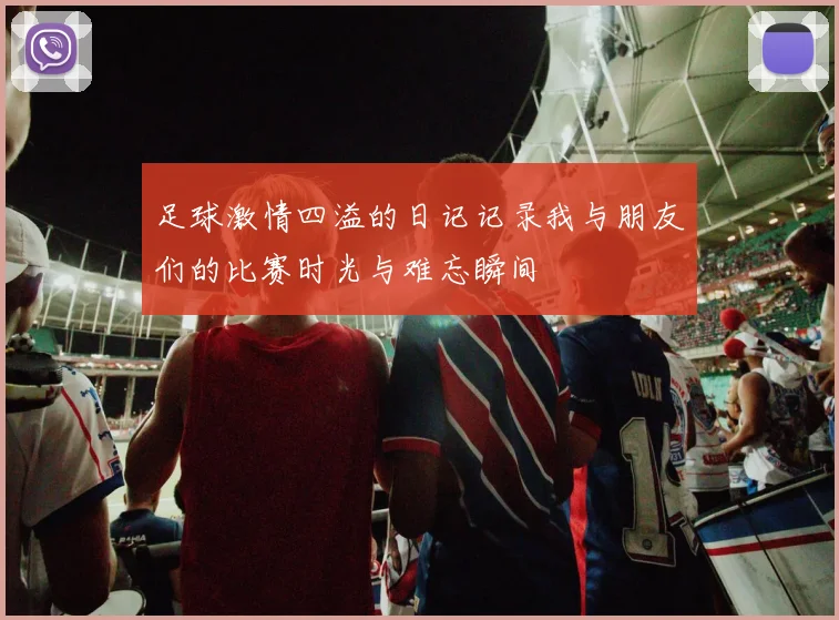 足球激情四溢的日记记录我与朋友们的比赛时光与难忘瞬间