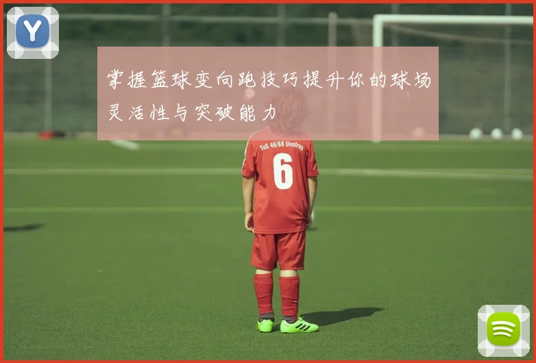 掌握篮球变向跑技巧提升你的球场灵活性与突破能力