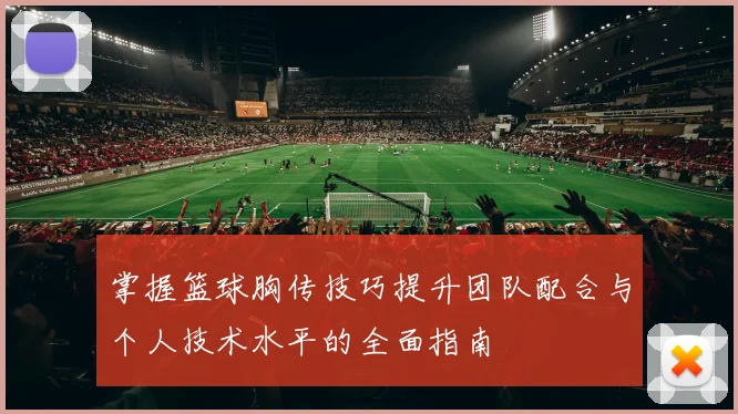 掌握篮球胸传技巧提升团队配合与个人技术水平的全面指南