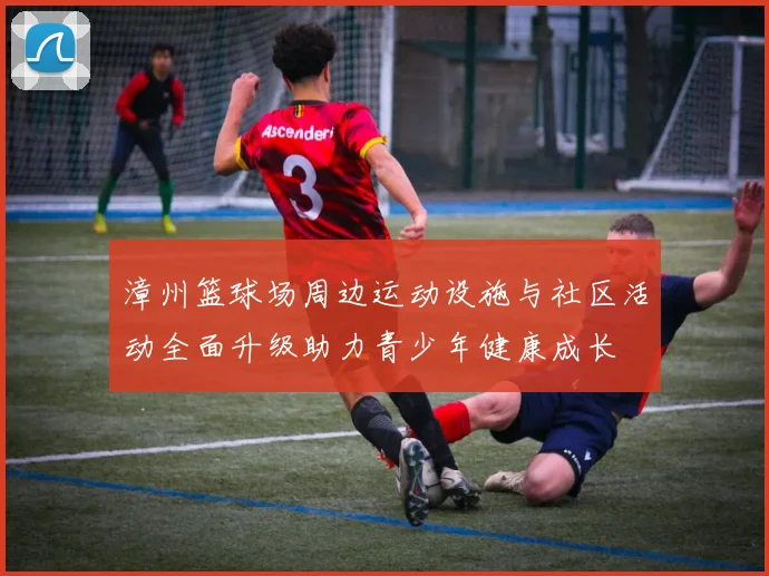 漳州篮球场周边运动设施与社区活动全面升级助力青少年健康成长