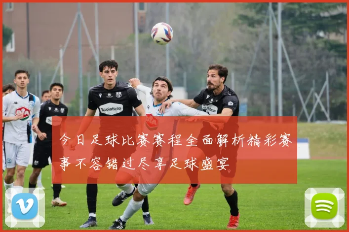 今日足球比赛赛程全面解析精彩赛事不容错过尽享足球盛宴