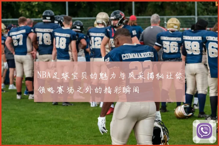 NBA足球宝贝的魅力与风采揭秘让你领略赛场之外的精彩瞬间